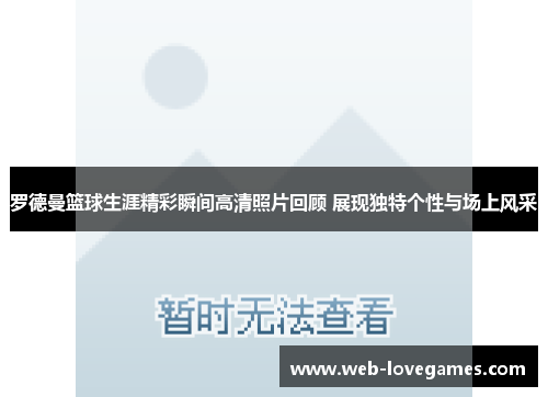 罗德曼篮球生涯精彩瞬间高清照片回顾 展现独特个性与场上风采